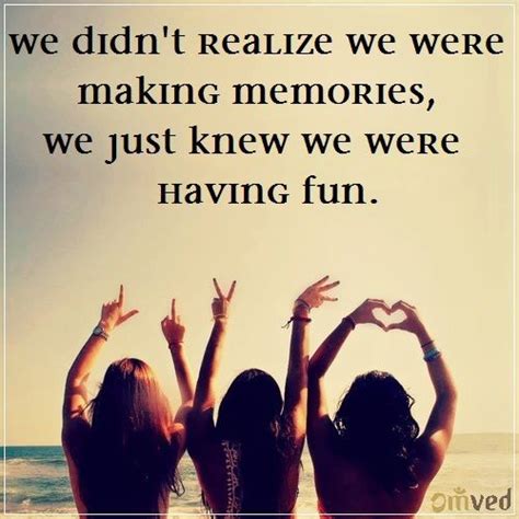 We Didnt Realize We Were Making Memories We Were Having Fun
