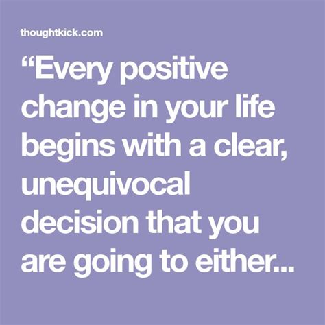 Every Positive Change In Your Life Begins With A Clear Unequivocal
