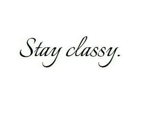 Stay Classy Classy Quotes Quotes To Live By Words