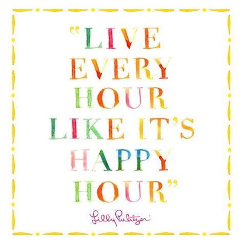Live Every Hour Like Its Happy Hour Lillysaid Inspirational Words