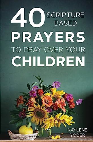 40 Scripture Based Prayers To Pray Over Your Children By Yoder Kaylene