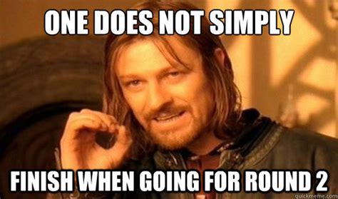 One Does Not Simply Finish When Going For Round 2 Boromir Quickmeme
