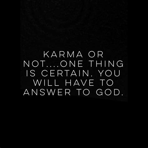 karma may or may not exist but at the end of your life you will have to answer to god he