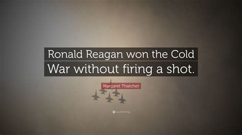 Margaret Thatcher Quote Ronald Reagan Won The Cold War Without Firing