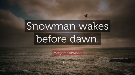 Margaret Atwood Quote “snowman Wakes Before Dawn”