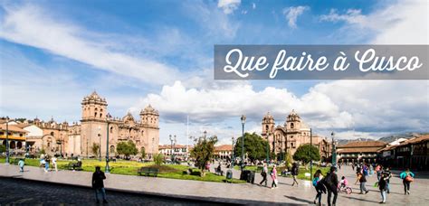 Visiter Cusco Top 30 Des Choses à Faire Et à Voir Où Dormir Pérou