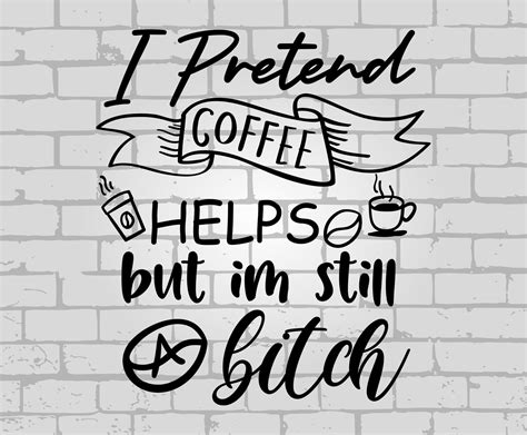 I Pretend Coffee Helps But Im Still A Bitch Svg Coffee Etsy