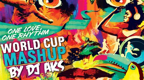 fifa world cup mashup 2014 dj aks youtube