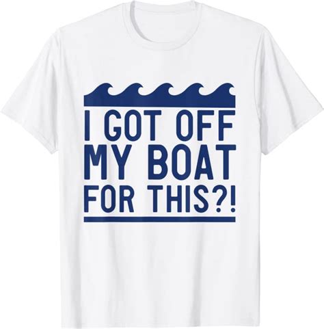 I Got Off My Boat For This T Shirt Clothing