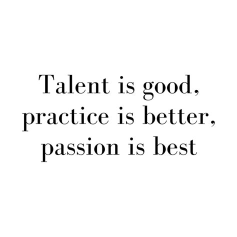 Talent Is Good Practice Is Better Passion Is Best Passion Quote
