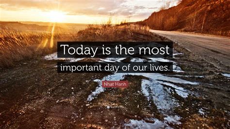 Nhat Hanh Quote Today Is The Most Important Day Of Our Lives