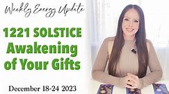 1221 Solstice Awakening of Your Gifts - ASCENSION ENERGY UPDATE December 18-24 2023