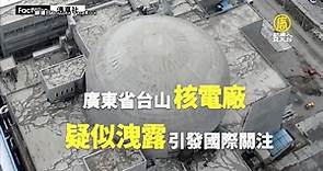 「迫在眉睫的威脅」廣東台山核電站洩漏疑雲