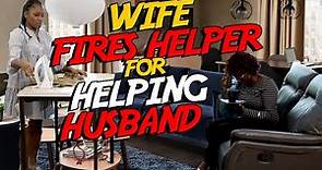 WIFE FIRES HELPER FOR HELPING HUSBAND