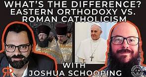 What’s The Difference? | Eastern Orthodoxy Vs. Roman Catholicism | with Joshua Schooping