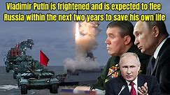 Vladimir Putin is frightened and is expected to flee Russia within the next two years to save his own life