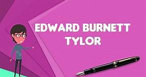 What is Edward Burnett Tylor?, Explain Edward Burnett Tylor, Define Edward Burnett Tylor