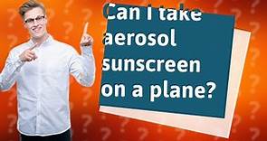 Can I take aerosol sunscreen on a plane?