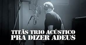 Titãs - Trio Acústico - Pra Dizer Adeus (Clipe Oficial)
