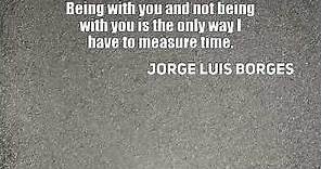 Jorge Luis Borges: Being with you and not being with you is the only ...