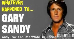Whatever Happened to Gary Sandy - Andy Travis on TV's "WKRP in Cincinnati"