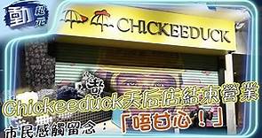 【動紀元】Chickeeduck天后店結束營業 市民感觸留念：「唔甘心！」