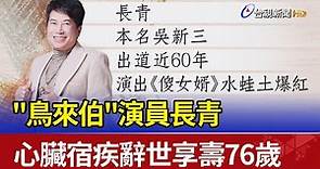 "鳥來伯"演員長青 心臟宿疾辭世享壽76歲