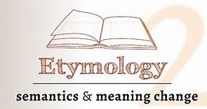 Word Origins - semantics, meaning change over time (Etymology 2 of 2)