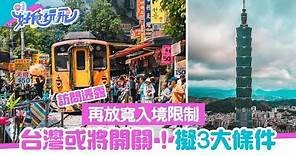 台灣入境｜台灣或將開關 擬放寬入境限制 滿足3大條件可入境旅遊