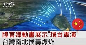 中國大陸官媒動畫展示「環台軍演」 台灣南北挨轟爆炸｜TVBS新聞