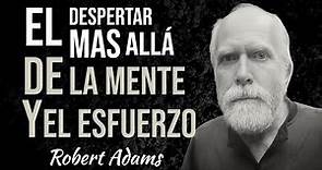 ROBERT ADAMS EL DESPERTAR MÁS ALLÁ DE LA MENTE Y EL ESFUERZO HUMANO