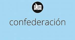 Que significa CONFEDERACIÓN • confederación SIGNIFICADO • confederación DEFINICIÓN