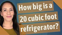 How big is a 20 cubic foot refrigerator?