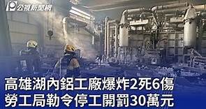 高雄湖內鋁工廠爆炸2死6傷 勞工局勒令停工開罰30萬元｜20240323 公視晚間新聞