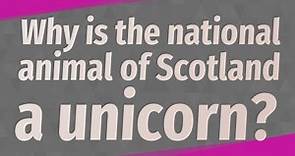 Why is the national animal of Scotland a unicorn?