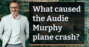 What caused the Audie Murphy plane crash?