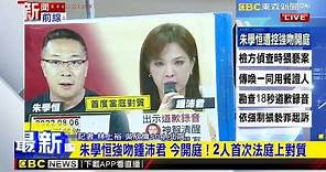 朱學恒強吻鍾沛君 今開庭！2人首次法庭上對質 @newsebc