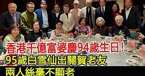 香港千億富婆慶94歲生日！95歲白雪仙出關賀老友，兩人絲毫不顯老#李蔡美靈#白雪仙#群星#華星娛樂快報