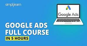 Google Ads Full Course In 5 Hours | Google Ads Tutorial | Complete Google Ads Tutorial | Simplilearn