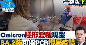 【完整版下集】Omicron"隱形變種"現蹤 BA.2傳染強可躲過PCR攪局疫情? 少康戰情室 20220128