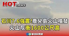 石川7.6強震！鹿兒島火山噴發 火山灰衝1600公尺高｜華視新聞 20240101