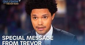 A Special Message from Trevor Noah | The Daily Show