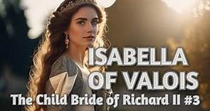 Isabella of Valois - The Child Bride of Richard II - Part 3