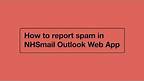 How to Report Spam in NHSmail Outlook Web App
