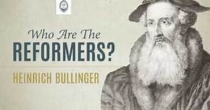 Who are the Reformers: Heinrich Bullinger