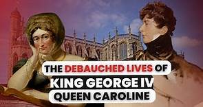 The DEBAUCHED Lives Of King George IV & Queen Caroline of Brunswick