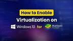 How to Enable Virtualization on Windows for BlueStacks 5