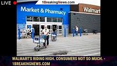 Walmart's Riding High. Consumers Not So Much. - 1breakingnews.com