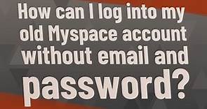 How can I log into my old Myspace account without email and password?