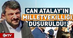Can Atalay'ın Milletvekilliği Düşürüldü! | NTV